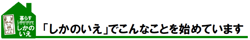 「しかのいえ」でこんなことを始めています